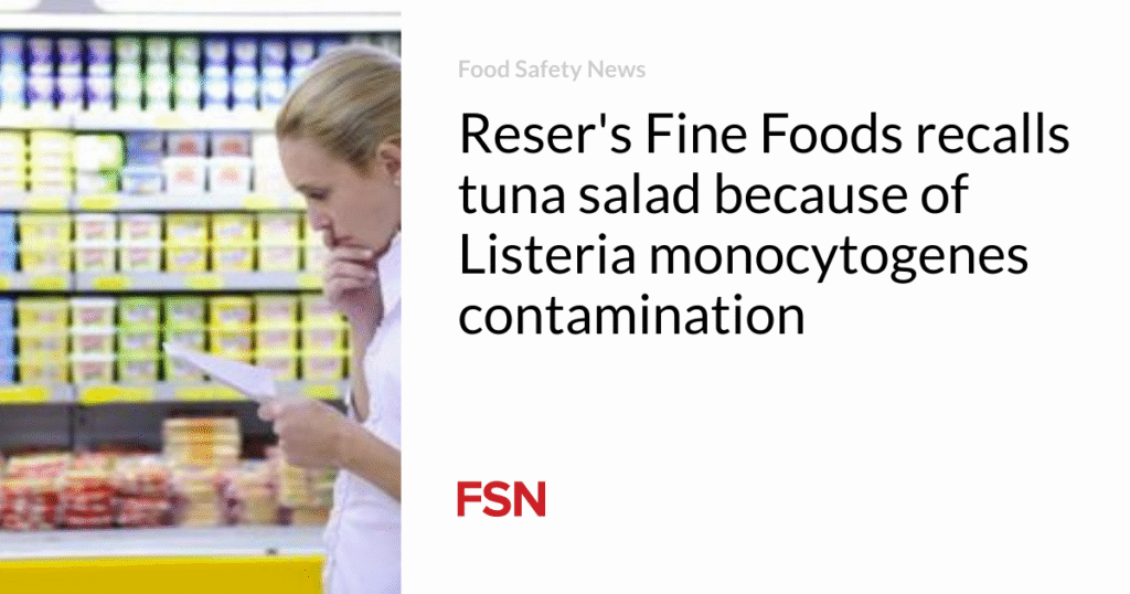 Reser’s Fine Foods recalls tuna salad because of Listeria monocytogenes contamination