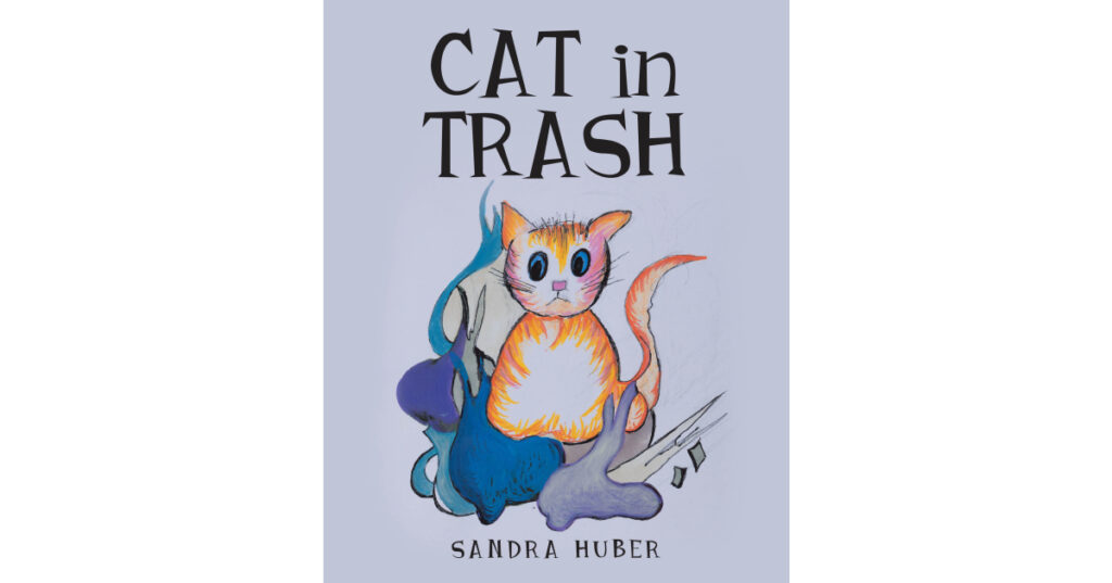 Sandra Huber’s New Book, “Cat in Trash,” is a Charming Tale That Follows the Adventures of a Cat Who Lives in the Trash Until a Young Boy Takes Him Home